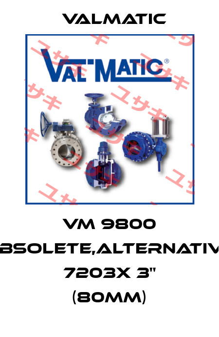 VM 9800 obsolete,alternative 7203X 3" (80mm) Valmatic