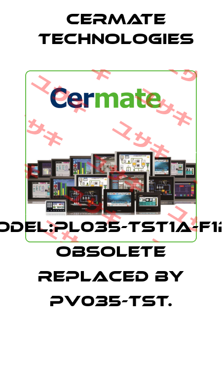 Model:PL035-TST1A-F1RN obsolete replaced by pv035-tst. Cermate Technologies